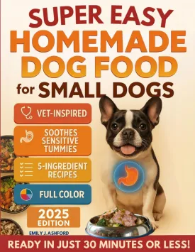 Super Easy Homemade Dog Food for Small Dogs: Quick, Vet-Inspired & Balanced Meals to Soothe Sensitive Stomachs, Boost Energy & Keep Coats ShinyNo Fancy Ingredients or Long Prep (Full-Color Ed.) Paperback  March 24, 2025